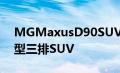 MGMaxusD90SUV将是一款与众不同的大型三排SUV