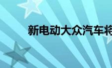 新电动大众汽车将在几分钟内充电