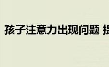 孩子注意力出现问题 提高学习成绩就是空谈