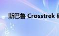 斯巴鲁 Crosstrek 确认在澳大利亚上市