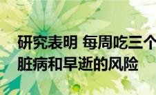 研究表明 每周吃三个或更多鸡蛋会增加患心脏病和早逝的风险