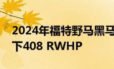 2024年福特野马黑马在不太理想的条件下打下408 RWHP