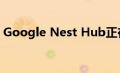 Google Nest Hub正在获得超声波感应功能