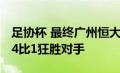 足协杯 最终广州恒大依然凭借超强的统治力 4比1狂胜对手