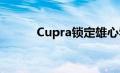 Cupra锁定雄心勃勃的销售目标