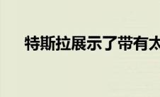 特斯拉展示了带有太阳能电池板的拖车