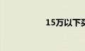 15万以下买什么车好