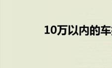 10万以内的车排行榜前十名