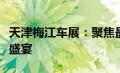 天津梅江车展：聚焦最新车型，领略汽车文化盛宴