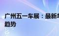 广州五一车展：最新车型亮相，引领未来汽车趋势