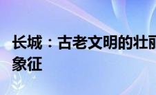 长城：古老文明的壮丽遗产与现代中国的精神象征