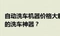 自动洗车机器价格大解密：多少钱能买到优质的洗车神器？