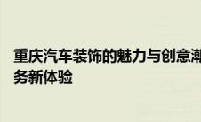 重庆汽车装饰的魅力与创意潮流——探索一站式汽车改装服务新体验