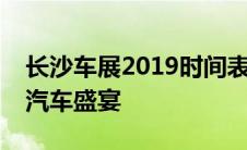 长沙车展2019时间表揭秘：全方位呈现年度汽车盛宴