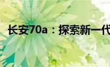 长安70a：探索新一代智能互联汽车的未来