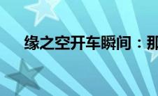 缘之空开车瞬间：那些令人心动的集数