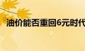 油价能否重回6元时代：回顾、分析与展望