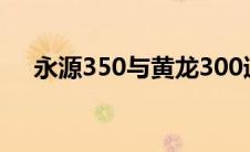 永源350与黄龙300速度对比：谁更快？