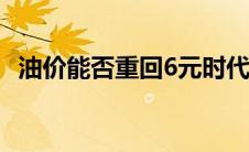 油价能否重回6元时代：回顾、分析与展望