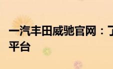 一汽丰田威驰官网：了解全新威驰车型的首选平台