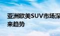 亚洲欧美SUV市场深度解析：竞争格局与未来趋势