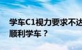 学车C1视力要求不达标，如何克服视力问题顺利学车？