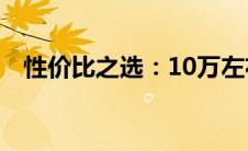 性价比之选：10万左右的高品质车型详解