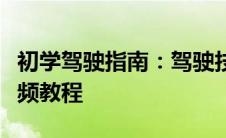 初学驾驶指南：驾驶技巧与注意事项全解析视频教程