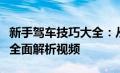 新手驾车技巧大全：从驾驶基础到进阶技能的全面解析视频