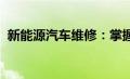 新能源汽车维修：掌握未来技术的关键所在