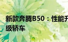 新款奔腾B50：性能升级与智能科技融合的中级轿车