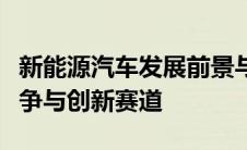 新能源汽车发展前景与趋势：未来驱动力的竞争与创新赛道