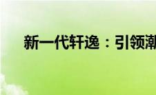 新一代轩逸：引领潮流，重塑驾驭体验