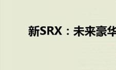 新SRX：未来豪华SUV的标杆之作