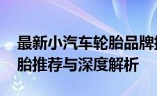 最新小汽车轮胎品牌排行榜TOP10，优质轮胎推荐与深度解析