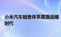 小米汽车销售体系重塑战略：迈向智能化与全渠道融合的新时代