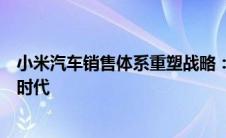 小米汽车销售体系重塑战略：迈向智能化与全渠道融合的新时代