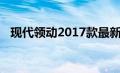 现代领动2017款最新报价及详细性能介绍