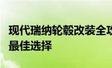 现代瑞纳轮毂改装全攻略：提升颜值与性能的最佳选择