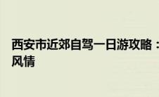 西安市近郊自驾一日游攻略：领略古都周边自然美景与人文风情