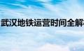 武汉地铁运营时间全解析：乘车出行不再迷茫