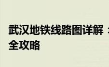 武汉地铁线路图详解：站点、换乘及运营信息全攻略