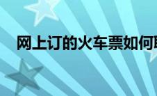 网上订的火车票如何取票？详细步骤指南