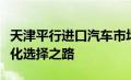 天津平行进口汽车市场：探寻进口汽车的多元化选择之路