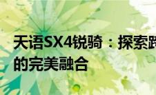 天语SX4锐骑：探索跨界新境界，科技与时尚的完美融合