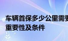 车辆首保多少公里需要进行？详细解读首保的重要性及条件