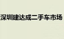 深圳建达成二手车市场：专业选择，信赖之选