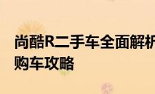 尚酷R二手车全面解析：购买前的关键信息与购车攻略