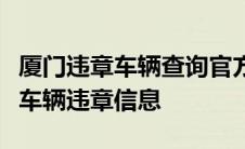 厦门违章车辆查询官方网站：快速、准确获取车辆违章信息