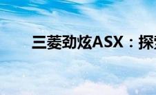 三菱劲炫ASX：探索新一代越野魅力